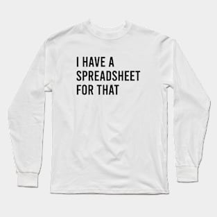 I Have a spreadsheet for that Office Nerd quotes Long Sleeve T-Shirt